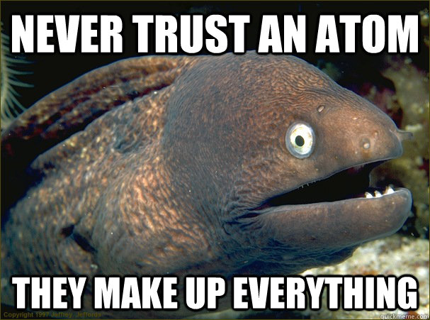 Never trust an atom They make up everything  Bad Joke Eel