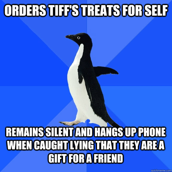 Orders Tiff's Treats for self Remains silent and Hangs up phone when caught lying that they are a gift for a friend  Socially Awkward Penguin