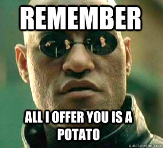 Remember All i offer you is a potato  Matrix Morpheus