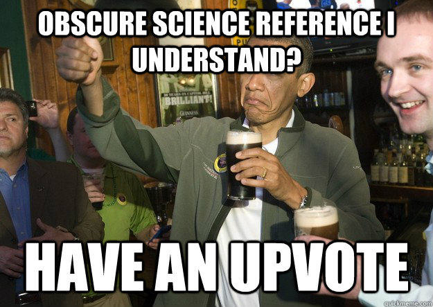Obscure science reference I understand?  have an upvote - Obscure science reference I understand?  have an upvote  BARACK OBAMA APPROVES