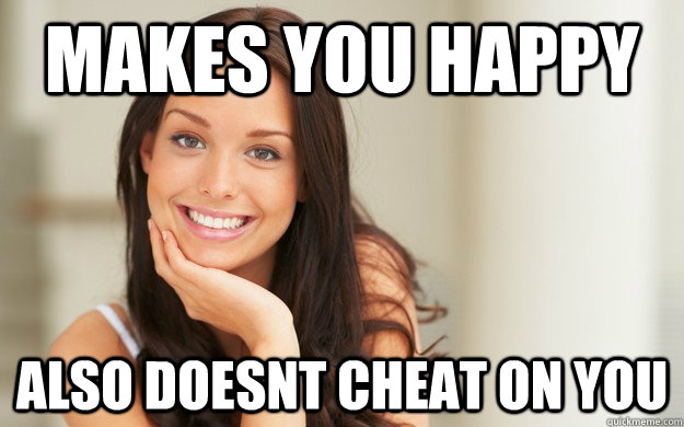 Makes you happy also doesnt cheat on you - Makes you happy also doesnt cheat on you  Good Girl Gina