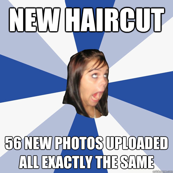 new haircut 56 new photos uploaded all exactly the same  Annoying Facebook Girl