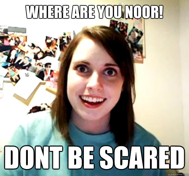 Where are you NOOR! Dont Be Scared   Overly Attached Girlfriend