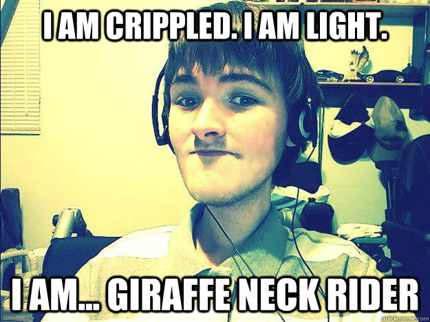 I am crippled. I am light. I am... Giraffe Neck Rider - I am crippled. I am light. I am... Giraffe Neck Rider  Misc