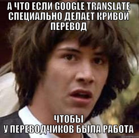А ЧТО ЕСЛИ GOOGLE TRANSLATE СПЕЦИАЛЬНО ДЕЛАЕТ КРИВОЙ ПЕРЕВОД ЧТОБЫ У ПЕРЕВОДЧИКОВ БЫЛА РАБОТА conspiracy keanu