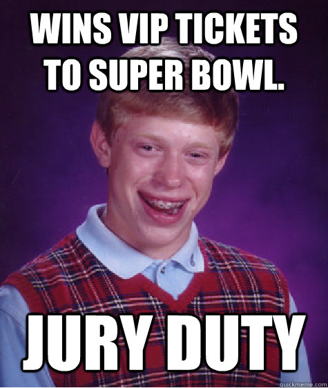 Wins VIP tickets to super bowl.  jury Duty  Bad Luck Brian