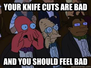 Your knife cuts are bad and you should feel bad - Your knife cuts are bad and you should feel bad  Bad Zoidberg