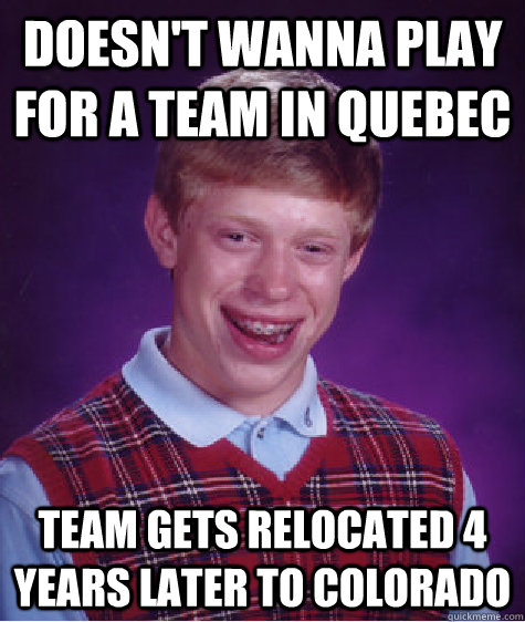 Doesn't wanna play for a team in Quebec team gets relocated 4 years later to Colorado  Bad Luck Brian