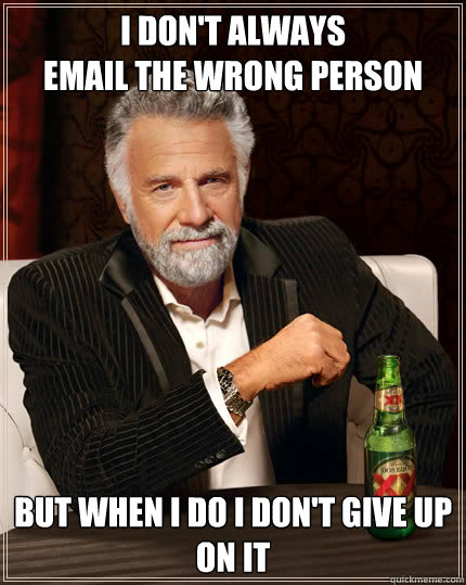 I don't always 
email the wrong person but when i do i don't give up on it  Dos Equis man