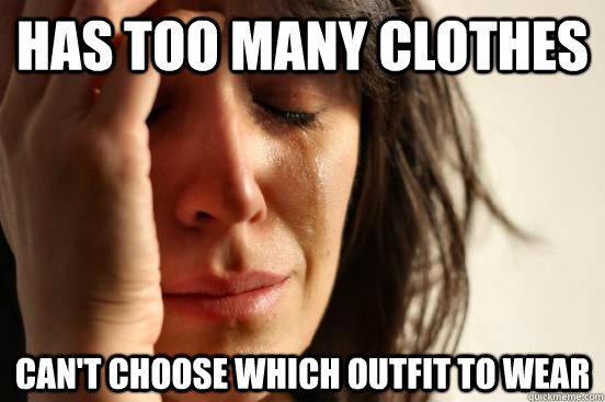 has too many clothes can't choose which outfit to wear  First World Problems