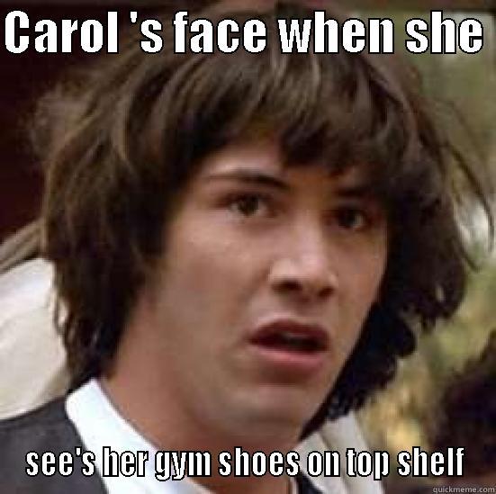 CAROL 'S FACE WHEN SHE  SEE'S HER GYM SHOES ON TOP SHELF conspiracy keanu