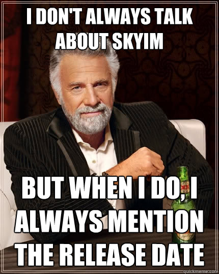 I don't always Talk About Skyim But when I do, I Always Mention the Release Date  The Most Interesting Man In The World