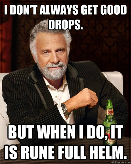 I don't always get good drops. But when i do, it is rune full helm.  The Most Interesting Man In The World