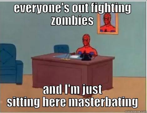 EVERYONE'S OUT FIGHTING ZOMBIES AND I'M JUST SITTING HERE MASTERBATING Misc