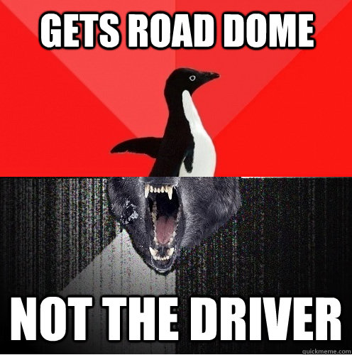 Gets road dome Not the driver - Gets road dome Not the driver  Socially Awesome Insanity Wolf