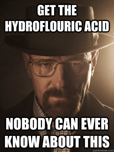 get the hydroflouric acid Nobody can ever know about this - get the hydroflouric acid Nobody can ever know about this  BreakingBad