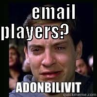 adonbilivit u make me cry -     EMAIL PLAYERS?                                                                    Misc