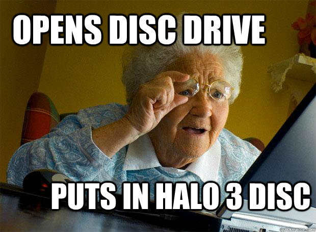opens disc drive puts in halo 3 disc  Grandma finds the Internet