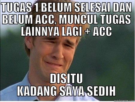 TUGAS 1 BELUM SELESAI DAN BELUM ACC, MUNCUL TUGAS LAINNYA LAGI + ACC DISITU KADANG SAYA SEDIH 1990s Problems
