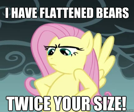 i have flattened bears twice your size!  Angry Fluttershy