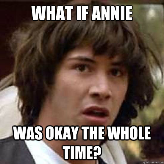 What if annie Was okay the whole time?  