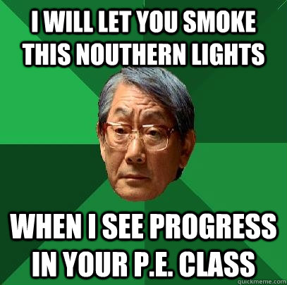 i will let you smoke this nouthern lights when i see progress in your p.e. class  High Expectations Asian Father