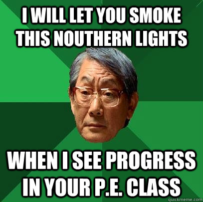 i will let you smoke this nouthern lights when i see progress in your p.e. class - i will let you smoke this nouthern lights when i see progress in your p.e. class  High Expectations Asian Father