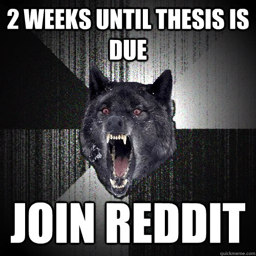 2 Weeks until thesis is due join reddit  insanitywolf