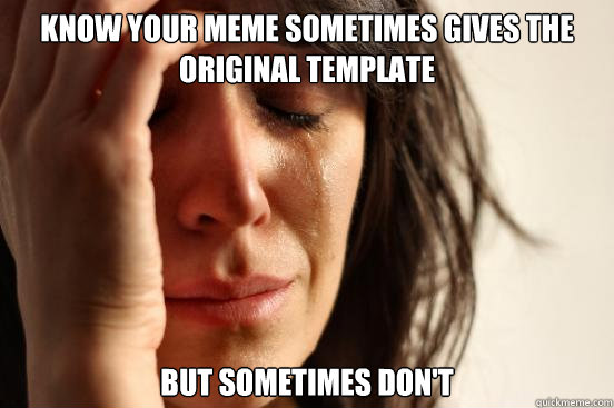 know your meme sometimes gives the original template but sometimes don't  First World Problems