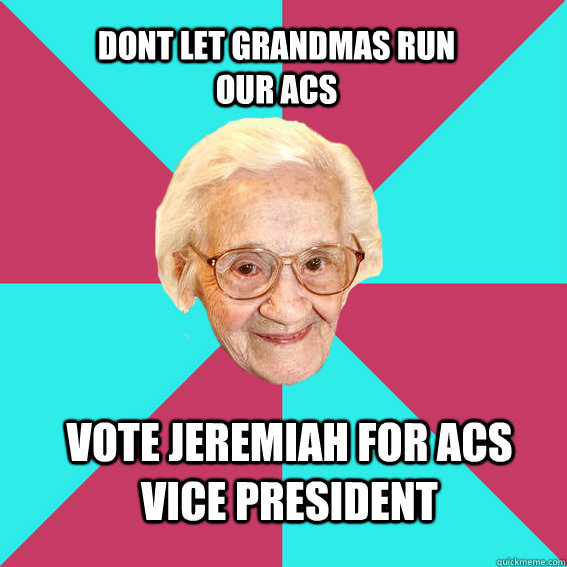 Dont let grandmas run our ACS Vote Jeremiah for ACS Vice President  
