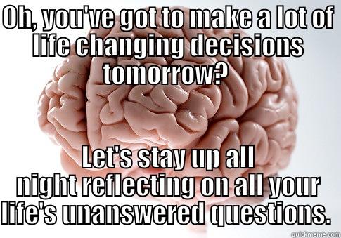 OH, YOU'VE GOT TO MAKE A LOT OF LIFE CHANGING DECISIONS TOMORROW?  LET'S STAY UP ALL NIGHT REFLECTING ON ALL YOUR LIFE'S UNANSWERED QUESTIONS.  Scumbag Brain