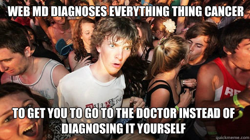 Web MD diagnoses everything thing cancer to get you to go to the doctor instead of diagnosing it yourself  Sudden Clarity Clarence