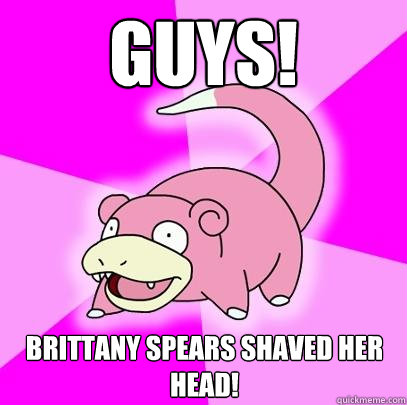 GUYS! Brittany Spears shaved her head!  Slowpoke