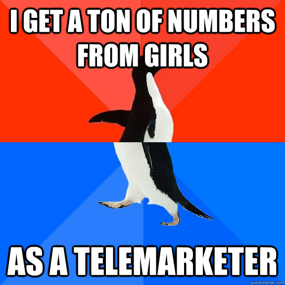 I get a ton of numbers from girls as a telemarketer  Socially Awesome Awkward Penguin