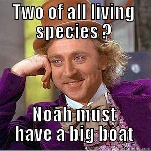 TWO OF ALL LIVING SPECIES ? NOAH MUST HAVE A BIG BOAT Condescending Wonka
