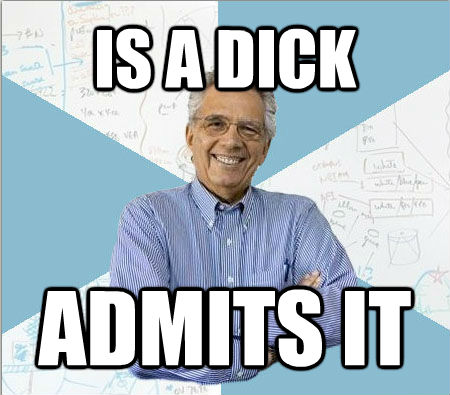 IS A DICK ADMITS IT  Good guy professor