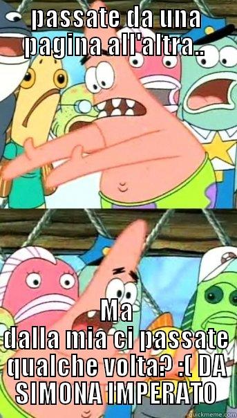 PASSATE DA UNA PAGINA ALL'ALTRA..  MA DALLA MIA CI PASSATE QUALCHE VOLTA? :( DA SIMONA IMPERATO Push it somewhere else Patrick