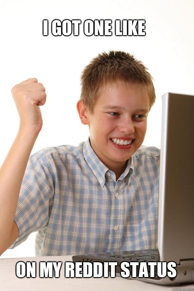 I got one like On my reddit status - I got one like On my reddit status  1 time internet