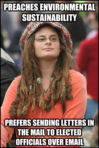 Preaches environmental sustainability Prefers sending letters in the mail to elected officials over email - Preaches environmental sustainability Prefers sending letters in the mail to elected officials over email  College Liberal