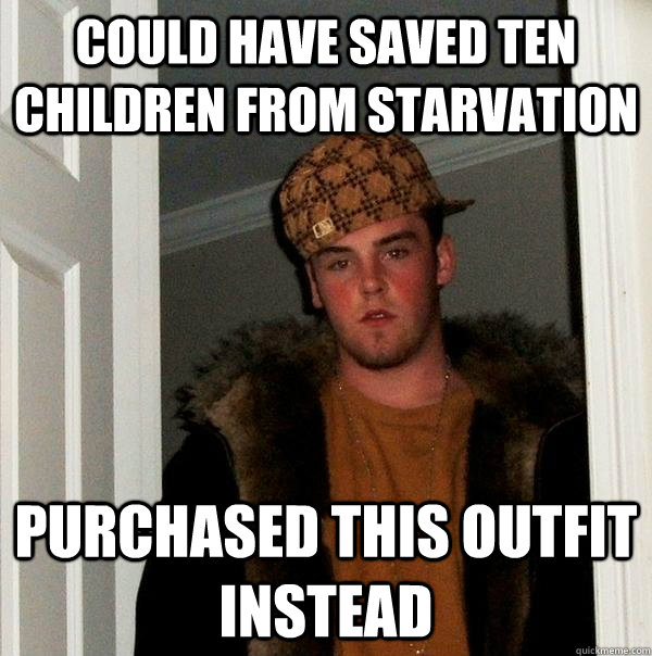could have saved ten children from starvation purchased this outfit instead  Scumbag Steve