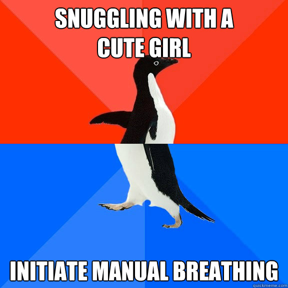 Snuggling with a 
cute girl Initiate Manual Breathing  Socially Awesome Awkward Penguin
