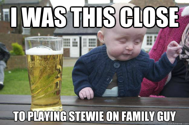 i was this close to playing stewie on family guy  - i was this close to playing stewie on family guy   Misc