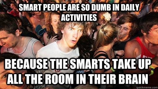 Smart people are so dumb in daily activities because the smarts take up all the room in their brain  Sudden Clarity Clarence
