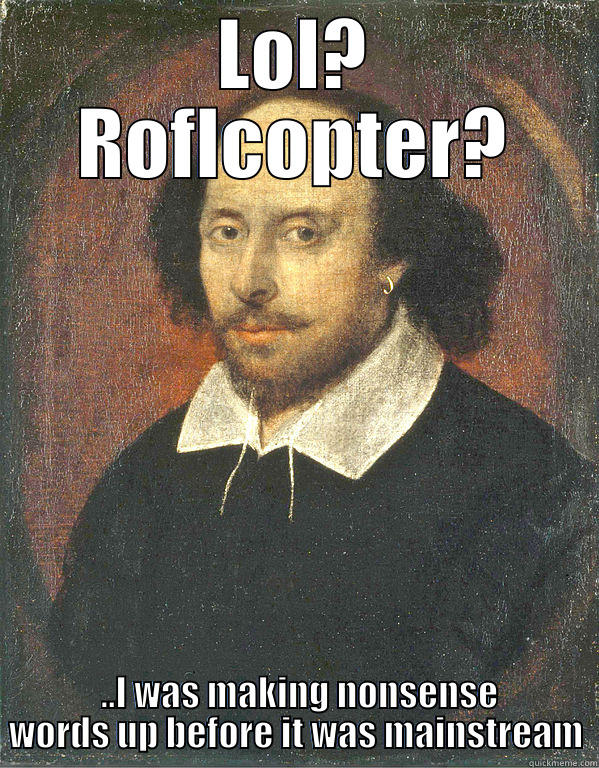 LOL? ROFLCOPTER?  ..I WAS MAKING NONSENSE WORDS UP BEFORE IT WAS MAINSTREAM Scumbag Shakespeare