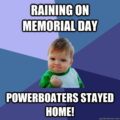 Raining on Memorial Day Powerboaters stayed home!  Success Kid