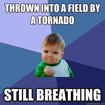 thrown into a field by a tornado still breathing  Success Kid