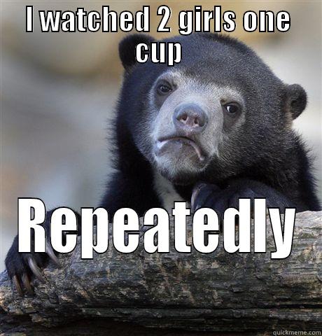 I WATCHED 2 GIRLS ONE CUP REPEATEDLY Confession Bear