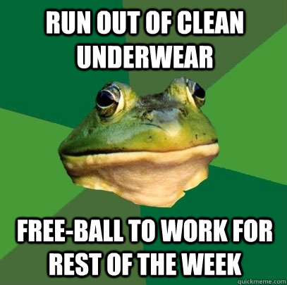 run out of clean underwear free-ball to work for rest of the week  Foul Bachelor Frog