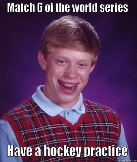 MATCH 6 OF THE WORLD SERIES HAVE A HOCKEY PRACTICE Bad Luck Brian