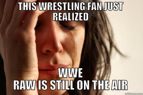 THIS WRESTLING FAN JUST REALIZED WWE RAW IS STILL ON THE AIR First World Problems